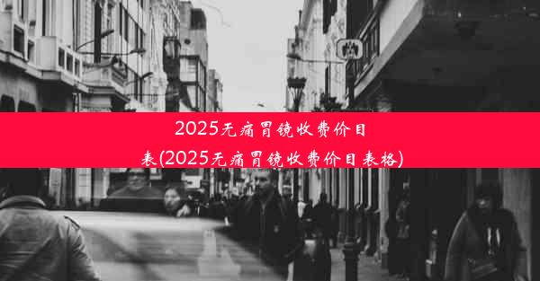 2025无痛胃镜收费价目表(2025无痛胃镜收费价目表格)