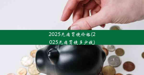 2025无痛胃镜价格(2025无痛胃镜多少钱)