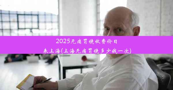 2025无痛胃镜收费价目表上海(上海无痛胃镜多少钱一次)