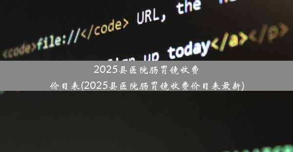 2025县医院肠胃镜收费价目表(2025县医院肠胃镜收费价目表最新)