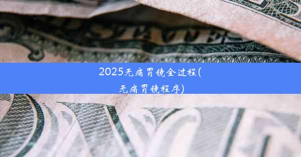 2025无痛胃镜全过程(无痛胃镜程序)