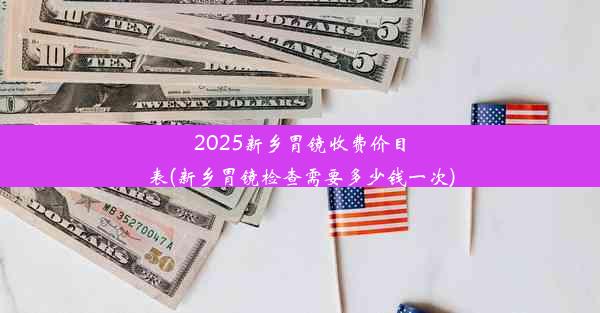 2025新乡胃镜收费价目表(新乡胃镜检查需要多少钱一次)