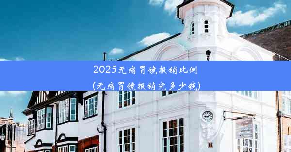 2025无痛胃镜报销比例(无痛胃镜报销完多少钱)