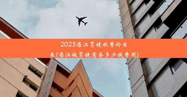 2025湛江胃镜收费价目表(湛江做胃镜需要多少钱费用)