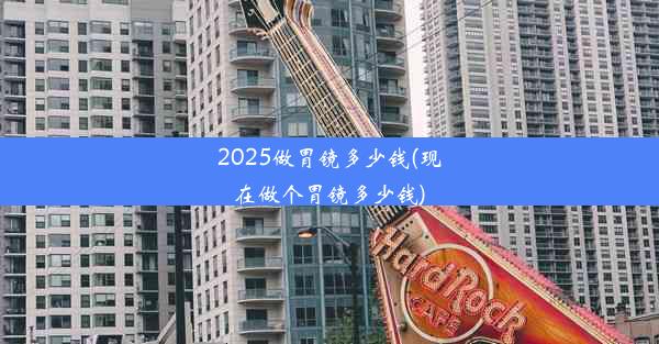 <b>2025做胃镜多少钱(现在做个胃镜多少钱)</b>