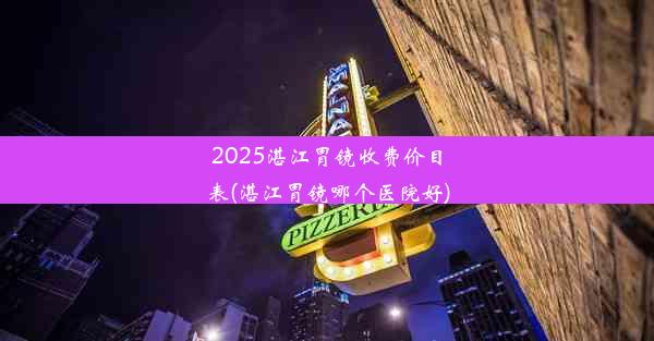 <b>2025湛江胃镜收费价目表(湛江胃镜哪个医院好)</b>