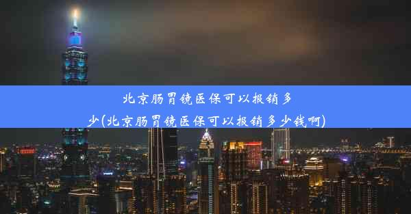 <b>北京肠胃镜医保可以报销多少(北京肠胃镜医保可以报销多少钱啊)</b>