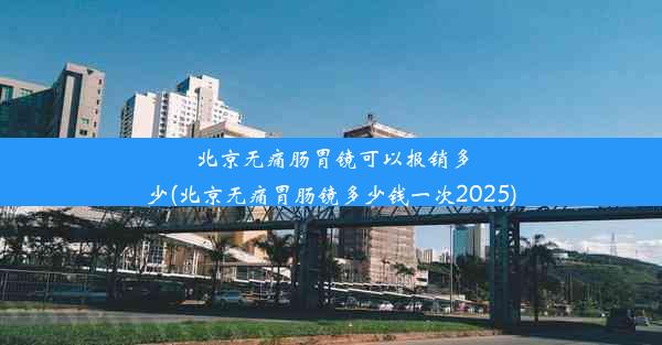 北京无痛肠胃镜可以报销多少(北京无痛胃肠镜多少钱一次2025)