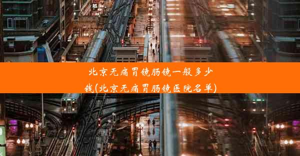 北京无痛胃镜肠镜一般多少钱(北京无痛胃肠镜医院名单)