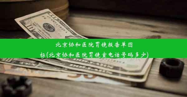 北京协和医院胃镜报告单图标(北京协和医院胃镜室电话号码多少)