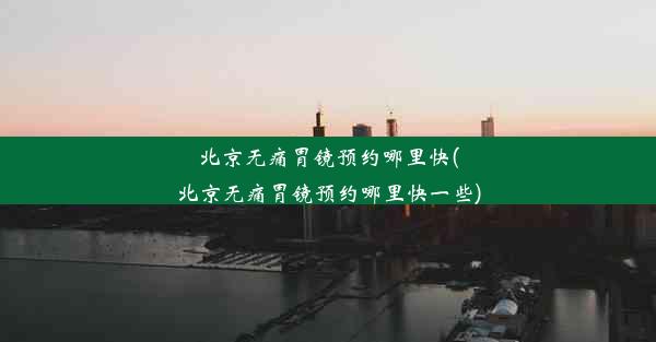 <b>北京无痛胃镜预约哪里快(北京无痛胃镜预约哪里快一些)</b>