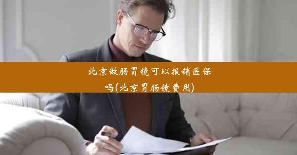 <b>北京做肠胃镜可以报销医保吗(北京胃肠镜费用)</b>