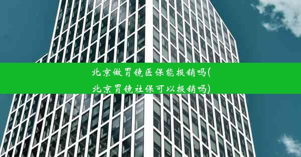 <b>北京做胃镜医保能报销吗(北京胃镜社保可以报销吗)</b>