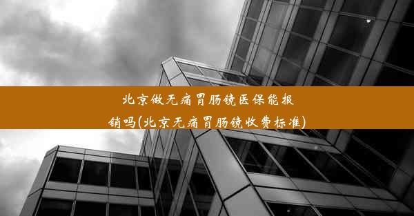 <b>北京做无痛胃肠镜医保能报销吗(北京无痛胃肠镜收费标准)</b>