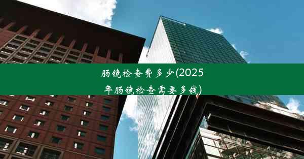 <b>肠镜检查费多少(2025年肠镜检查需要多钱)</b>