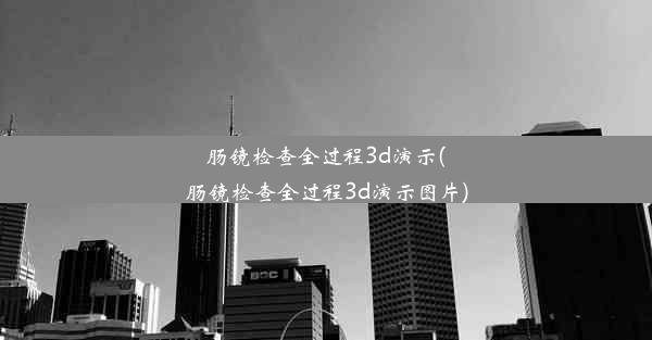 肠镜检查全过程3d演示(肠镜检查全过程3d演示图片)