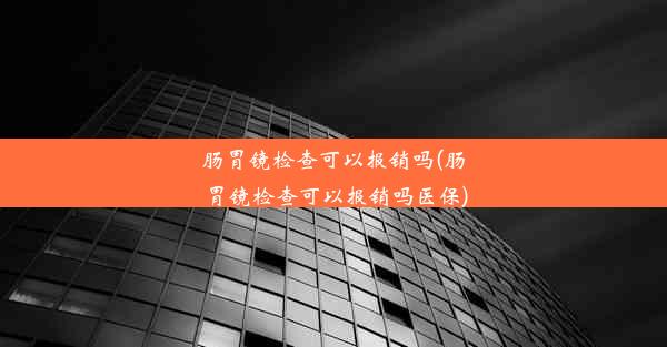 肠胃镜检查可以报销吗(肠胃镜检查可以报销吗医保)