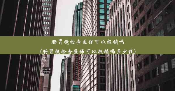 肠胃镜检查医保可以报销吗(肠胃镜检查医保可以报销吗多少钱)