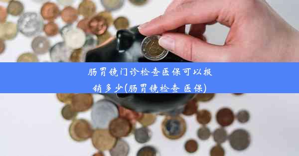 <b>肠胃镜门诊检查医保可以报销多少(肠胃镜检查 医保)</b>