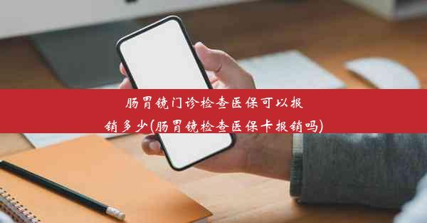 <b>肠胃镜门诊检查医保可以报销多少(肠胃镜检查医保卡报销吗)</b>