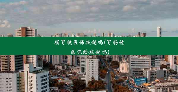 <b>肠胃镜医保报销吗(胃肠镜医保给报销吗)</b>