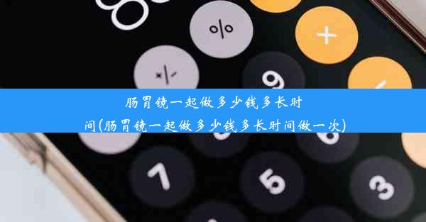 肠胃镜一起做多少钱多长时间(肠胃镜一起做多少钱多长时间做一次)