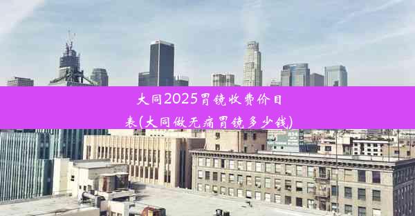 <b>大同2025胃镜收费价目表(大同做无痛胃镜多少钱)</b>