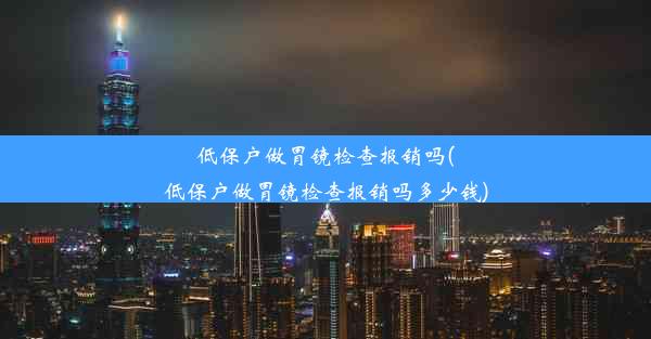 低保户做胃镜检查报销吗(低保户做胃镜检查报销吗多少钱)