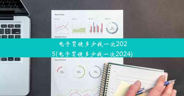 电子胃镜多少钱一次2025(电子胃镜多少钱一次2024)