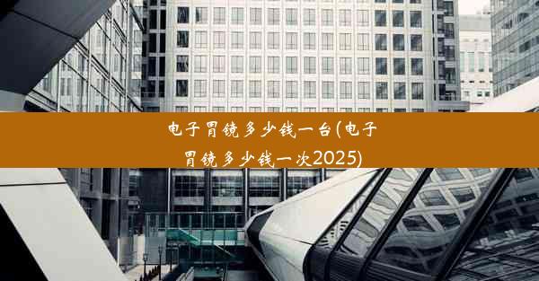 电子胃镜多少钱一台(电子胃镜多少钱一次2025)