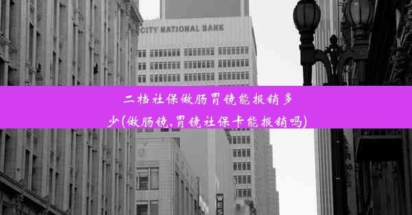 <b>二档社保做肠胃镜能报销多少(做肠镜,胃镜社保卡能报销吗)</b>