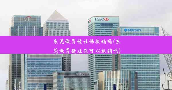 <b>东莞做胃镜社保报销吗(东莞做胃镜社保可以报销吗)</b>