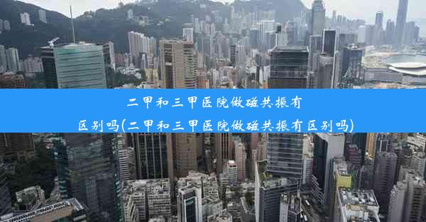 二甲和三甲医院做磁共振有区别吗(二甲和三甲医院做磁共振有区别吗)