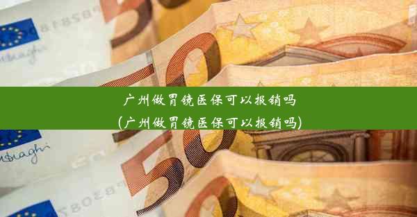 <b>广州做胃镜医保可以报销吗(广州做胃镜医保可以报销吗)</b>