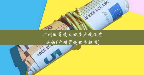 <b>广州做胃镜大概多少钱没有医保(广州胃镜收费标准)</b>