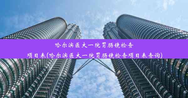 <b>哈尔滨医大一院胃肠镜检查项目表(哈尔滨医大一院胃肠镜检查项目表查询)</b>