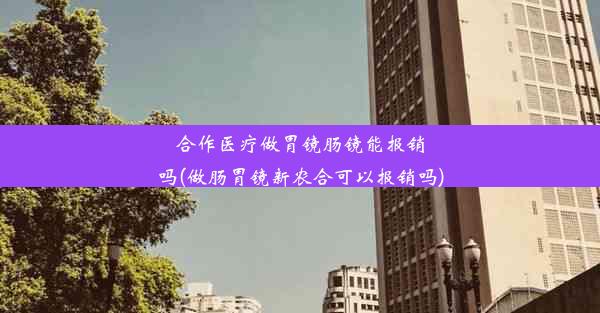 <b>合作医疗做胃镜肠镜能报销吗(做肠胃镜新农合可以报销吗)</b>