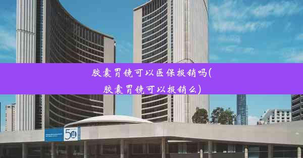 胶囊胃镜可以医保报销吗(胶囊胃镜可以报销么)