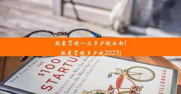 胶囊胃镜一次多少钱云南(胶囊胃镜多少钱2025)