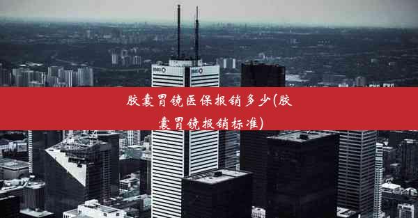 胶囊胃镜医保报销多少(胶囊胃镜报销标准)