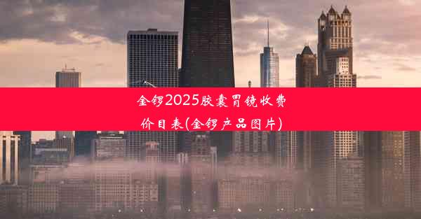 金锣2025胶囊胃镜收费价目表(金锣产品图片)