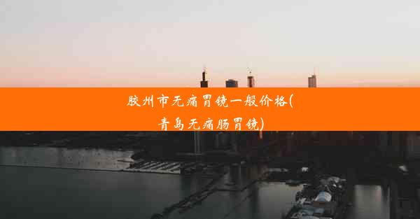 <b>胶州市无痛胃镜一般价格(青岛无痛肠胃镜)</b>