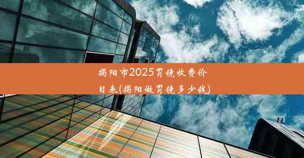 揭阳市2025胃镜收费价目表(揭阳做胃镜多少钱)