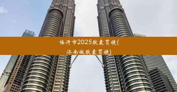 临沂市2025胶囊胃镜(济南做胶囊胃镜)