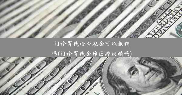 门诊胃镜检查农合可以报销吗(门诊胃镜合作医疗报销吗)