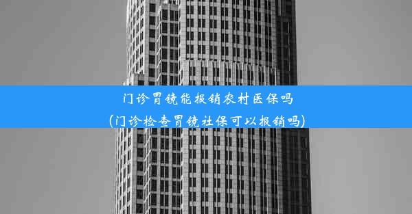 门诊胃镜能报销农村医保吗(门诊检查胃镜社保可以报销吗)