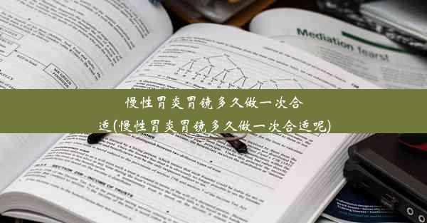 慢性胃炎胃镜多久做一次合适(慢性胃炎胃镜多久做一次合适呢)