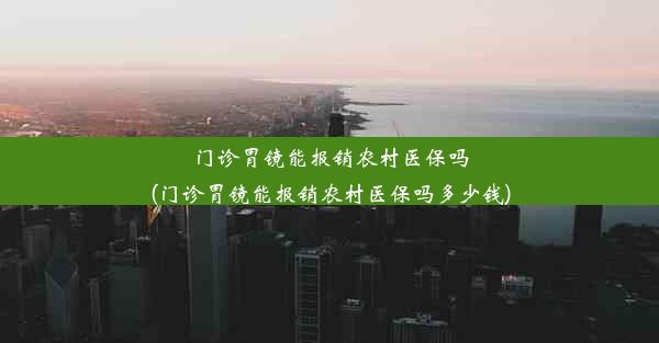 门诊胃镜能报销农村医保吗(门诊胃镜能报销农村医保吗多少钱)