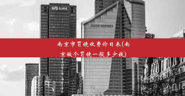 南京市胃镜收费价目表(南京做个胃镜一般多少钱)