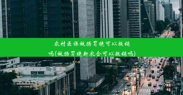 <b>农村医保做肠胃镜可以报销吗(做肠胃镜新农合可以报销吗)</b>